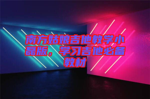 南方姑娘吉他教學(xué)小磊版，學(xué)習(xí)吉他必備教材