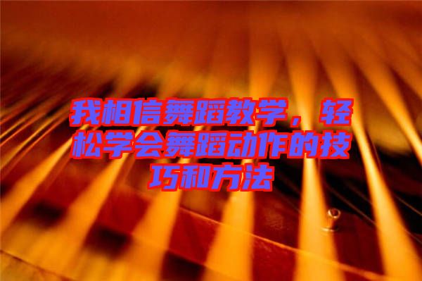 我相信舞蹈教學(xué)，輕松學(xué)會舞蹈動作的技巧和方法