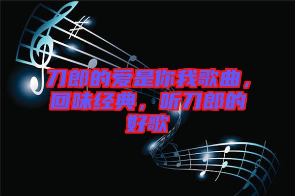 刀郎的愛是你我歌曲，回味經(jīng)典，聽刀郎的好歌