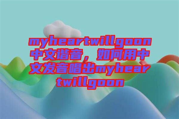 myheartwillgoon中文諧音，如何用中文發(fā)音唱出myheartwillgoon