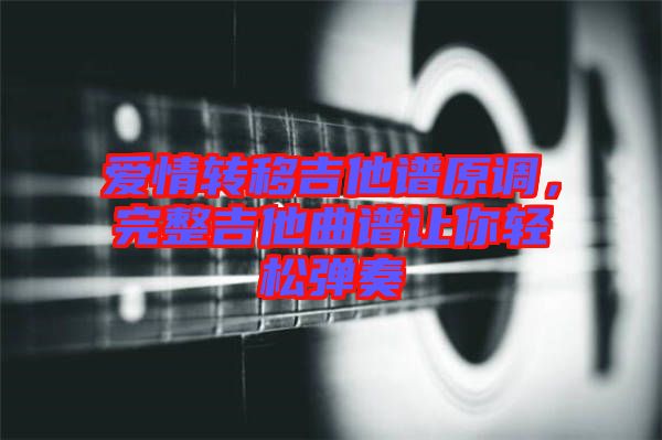 愛情轉(zhuǎn)移吉他譜原調(diào)，完整吉他曲譜讓你輕松彈奏