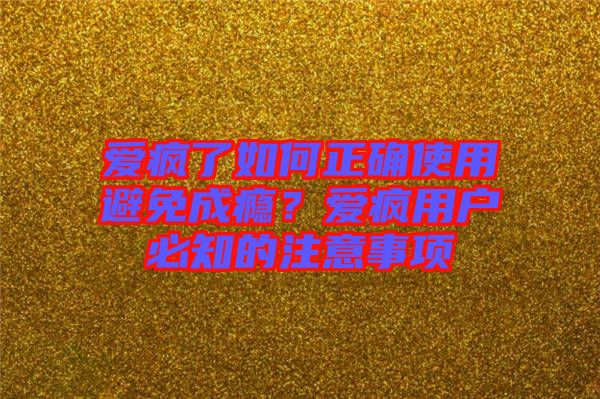 愛瘋了如何正確使用避免成癮？愛瘋用戶必知的注意事項