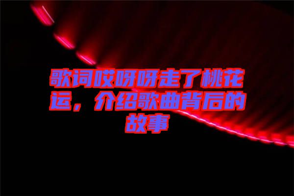 歌詞哎呀呀走了桃花運，介紹歌曲背后的故事