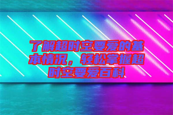 了解超時空要愛的基本情況，輕松掌握超時空要愛百科