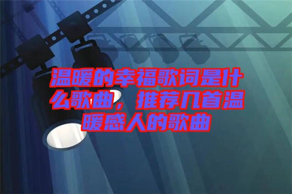 溫暖的幸福歌詞是什么歌曲，推薦幾首溫暖感人的歌曲