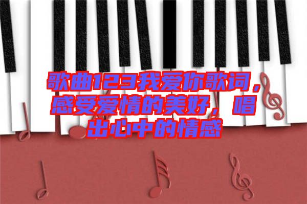 歌曲123我愛你歌詞，感受愛情的美好，唱出心中的情感