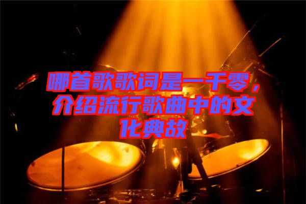 哪首歌歌詞是一千零，介紹流行歌曲中的文化典故