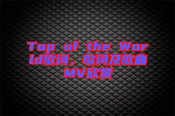 Top of the World歌詞，歌詞及歌曲MV欣賞