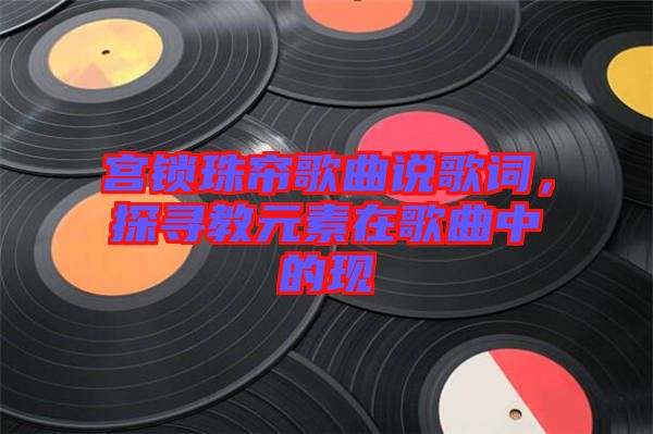 宮鎖珠簾歌曲說歌詞，探尋教元素在歌曲中的現(xiàn)