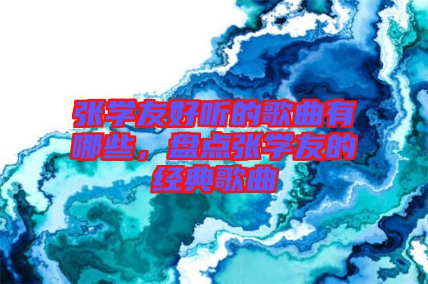 張學(xué)友好聽的歌曲有哪些，盤點張學(xué)友的經(jīng)典歌曲