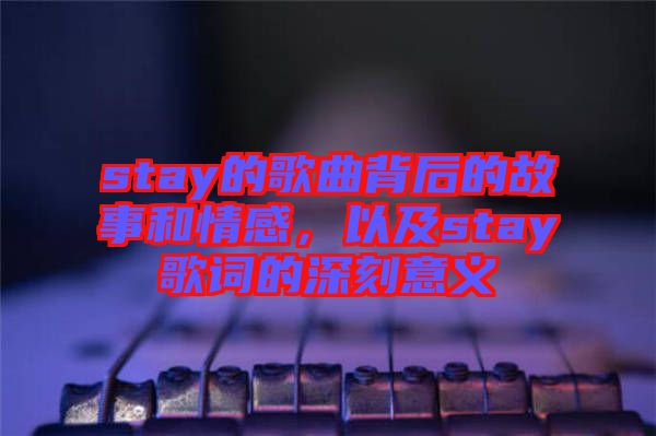 stay的歌曲背后的故事和情感，以及stay歌詞的深刻意義