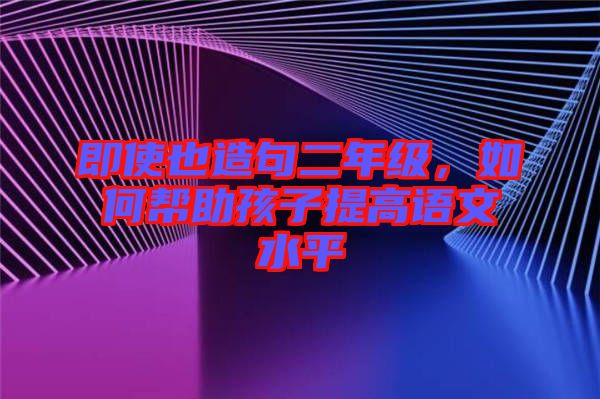 即使也造句二年級，如何幫助孩子提高語文水平