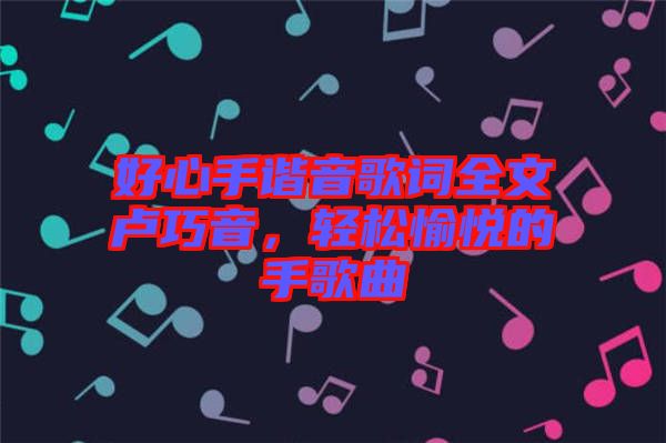 好心手諧音歌詞全文盧巧音，輕松愉悅的手歌曲