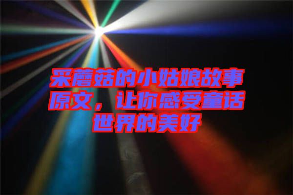 采蘑菇的小姑娘故事原文，讓你感受童話世界的美好