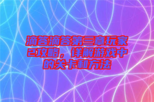 滴答滴答第三章玩家2攻略，詳解游戲中的關卡和方法