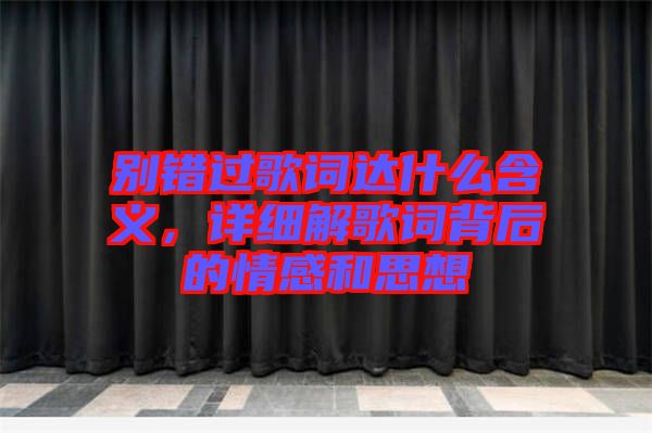 別錯(cuò)過歌詞達(dá)什么含義，詳細(xì)解歌詞背后的情感和思想