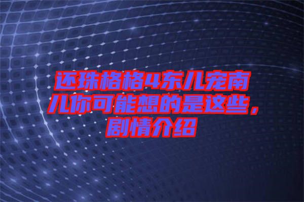 還珠格格4東兒寵南兒你可能想的是這些，劇情介紹