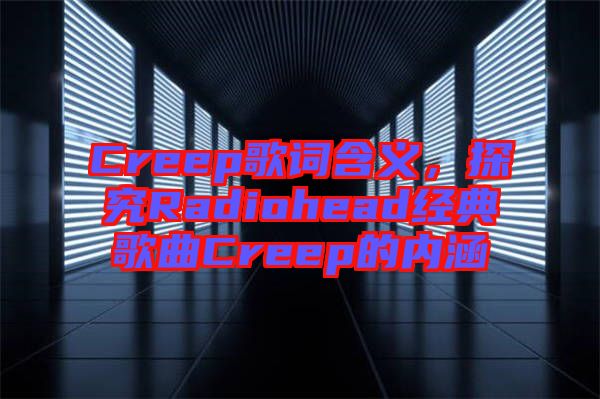 Creep歌詞含義，探究Radiohead經(jīng)典歌曲Creep的內(nèi)涵