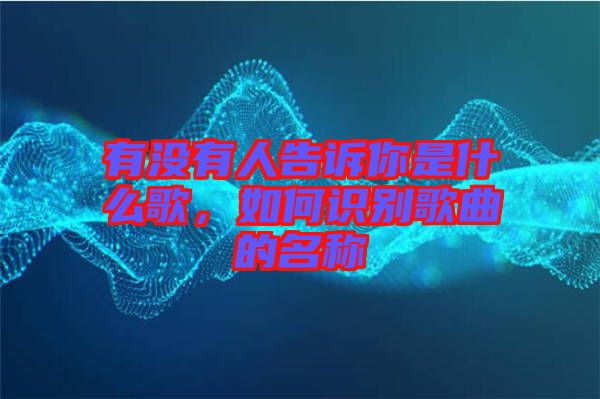 有沒有人告訴你是什么歌，如何識別歌曲的名稱