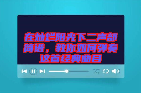 在燦爛陽光下二聲部簡譜，教你如何彈奏這首經典曲目