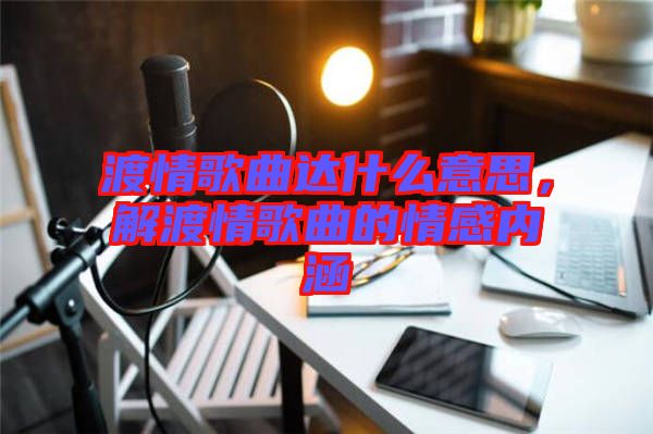 渡情歌曲達什么意思，解渡情歌曲的情感內涵