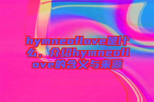 hymneoflove是什么，介紹hymneoflove的含義與來(lái)源