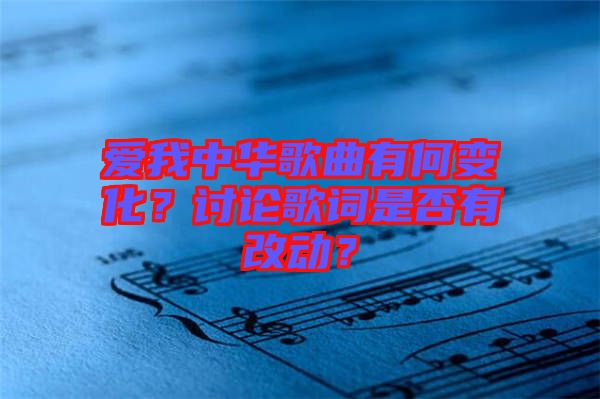 愛我中華歌曲有何變化？討論歌詞是否有改動？