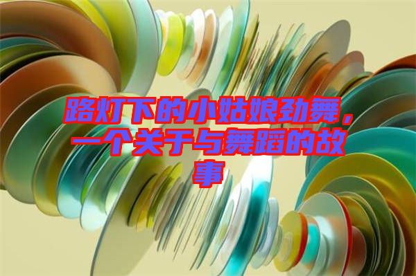 路燈下的小姑娘勁舞，一個(gè)關(guān)于與舞蹈的故事