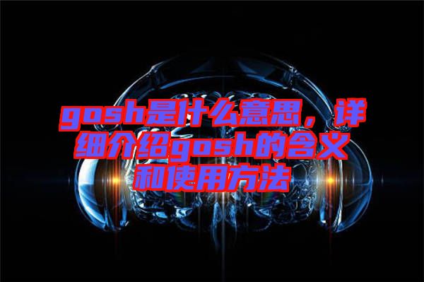 gosh是什么意思，詳細介紹gosh的含義和使用方法