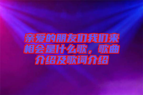 親愛的朋友們我們來相會是什么歌，歌曲介紹及歌詞介紹