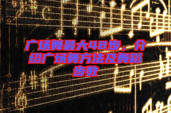 廣場舞最大48步，介紹廣場舞方法及舞蹈步數(shù)