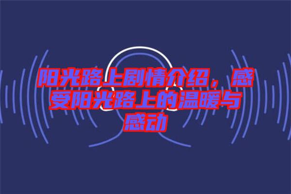 陽光路上劇情介紹，感受陽光路上的溫暖與感動