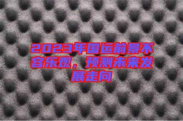 2023年國(guó)運(yùn)前景不容樂觀，預(yù)測(cè)未來發(fā)展走向