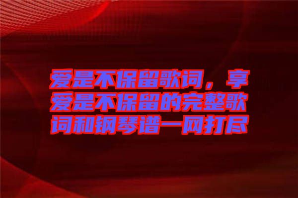 愛是不保留歌詞，享愛是不保留的完整歌詞和鋼琴譜一網(wǎng)打盡