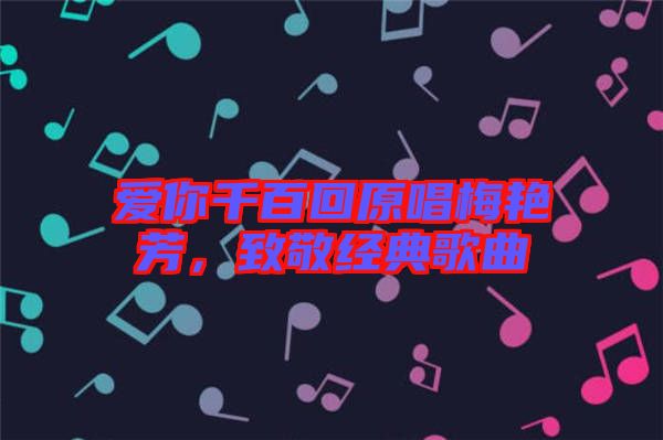 愛你千百回原唱梅艷芳，致敬經(jīng)典歌曲