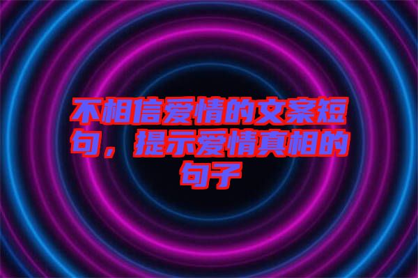 不相信愛情的文案短句，提示愛情真相的句子