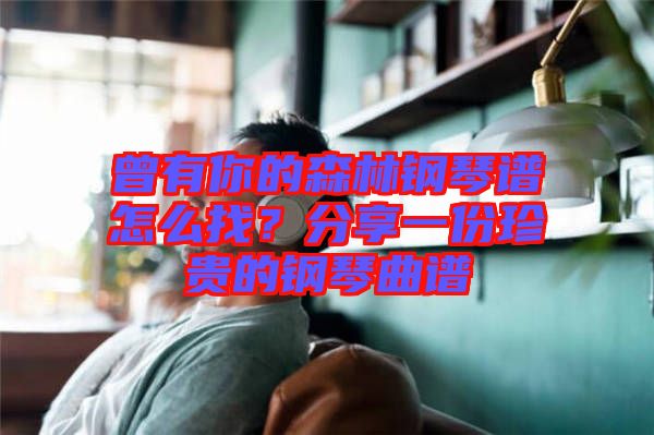 曾有你的森林鋼琴譜怎么找？分享一份珍貴的鋼琴曲譜