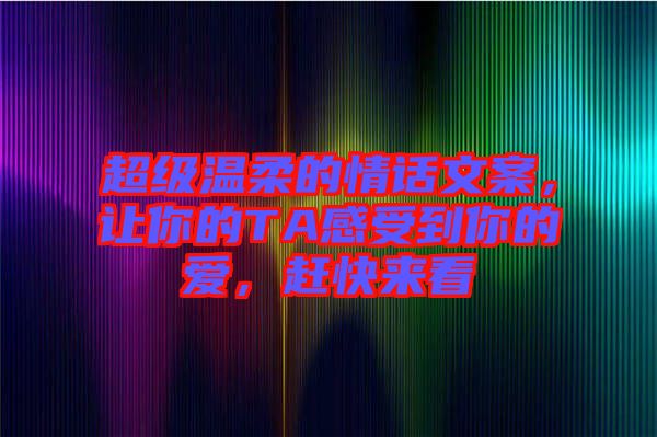 超級(jí)溫柔的情話文案，讓你的TA感受到你的愛，趕快來看