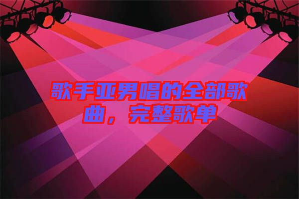 歌手亞男唱的全部歌曲，完整歌單