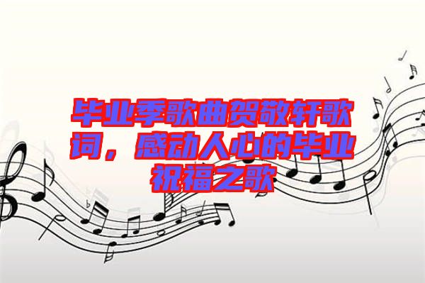 畢業(yè)季歌曲賀敬軒歌詞，感動人心的畢業(yè)祝福之歌