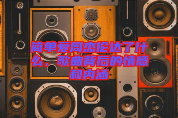 簡單愛周杰倫達了什么，歌曲背后的情感和內(nèi)涵