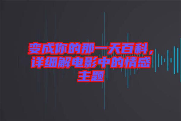 變成你的那一天百科，詳細(xì)解電影中的情感主題