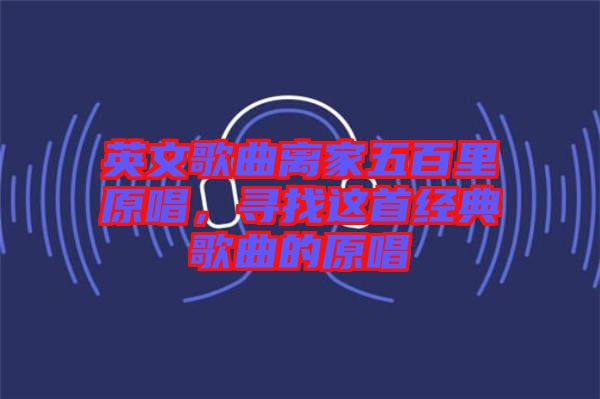 英文歌曲離家五百里原唱，尋找這首經(jīng)典歌曲的原唱