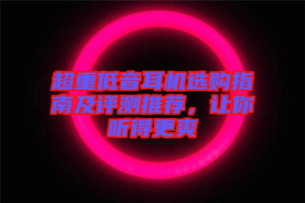 超重低音耳機(jī)選購(gòu)指南及評(píng)測(cè)推薦，讓你聽(tīng)得更爽