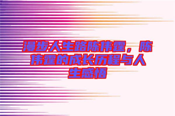 漫步人生路陳偉霆，陳偉霆的成長歷程與人生感悟