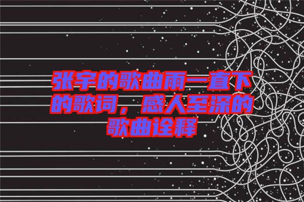 張宇的歌曲雨一直下的歌詞，感人至深的歌曲詮釋