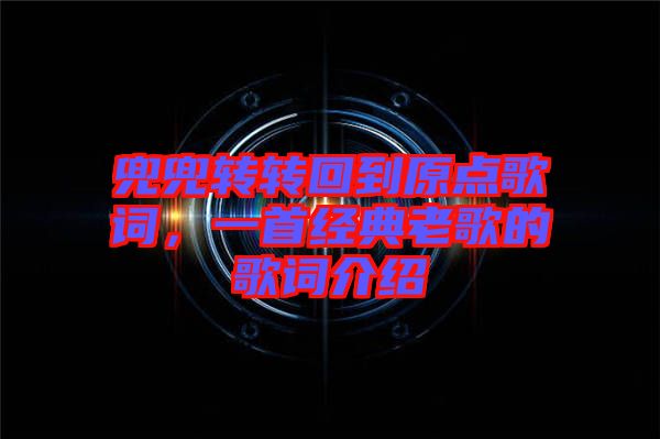 兜兜轉轉回到原點歌詞，一首經典老歌的歌詞介紹