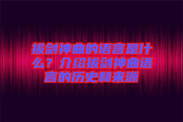 拔劍神曲的語言是什么？介紹拔劍神曲語言的歷史和來源