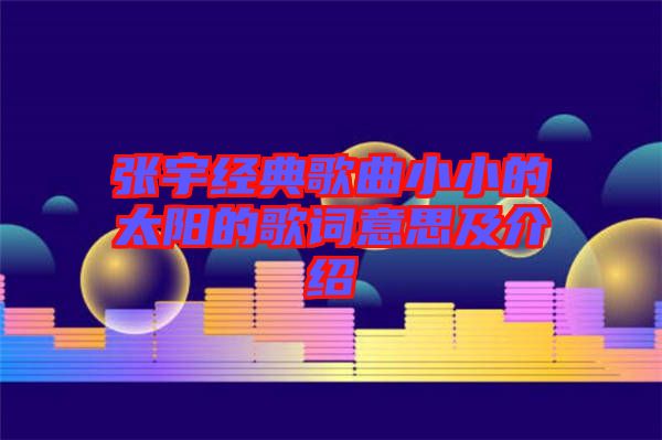 張宇經(jīng)典歌曲小小的太陽的歌詞意思及介紹