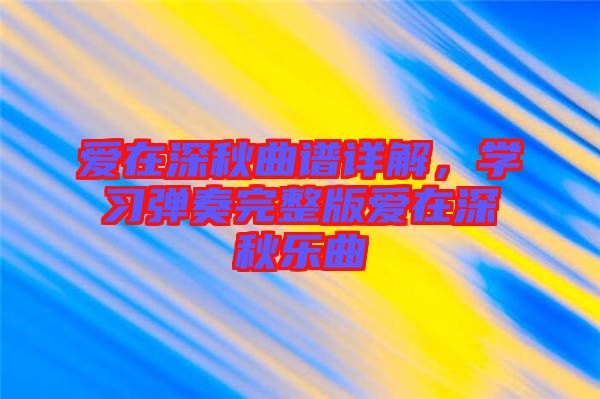 愛在深秋曲譜詳解，學習彈奏完整版愛在深秋樂曲